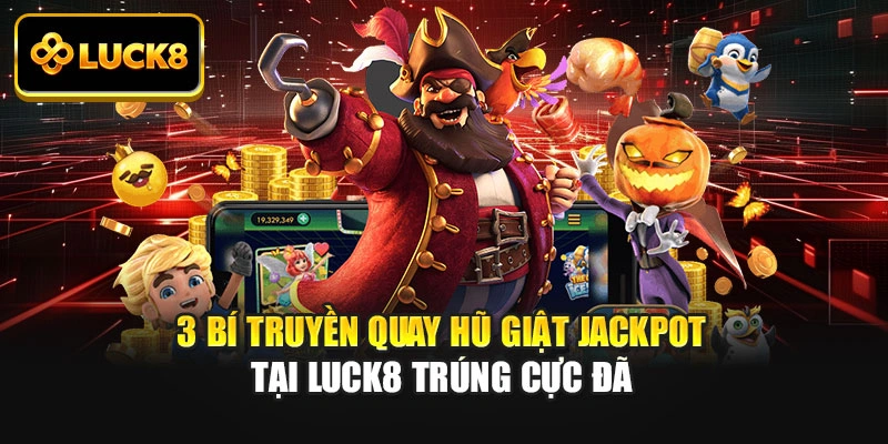 3+ Bí Truyền Quay Hũ Giật Jackpot Tại Luck8 Trúng Cực Đã