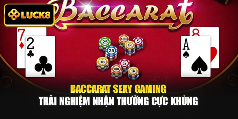 Baccarat Sexy Gaming - Trải Nghiệm Nhận Thưởng Cực Khủng