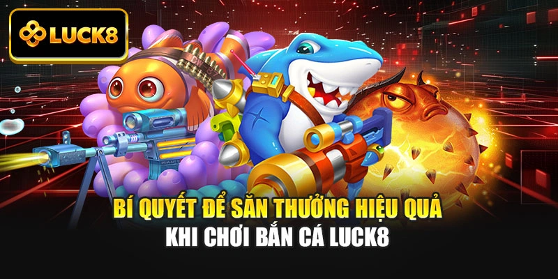 Bí quyết để săn thưởng hiệu quả khi chơi bắn cá Luck8