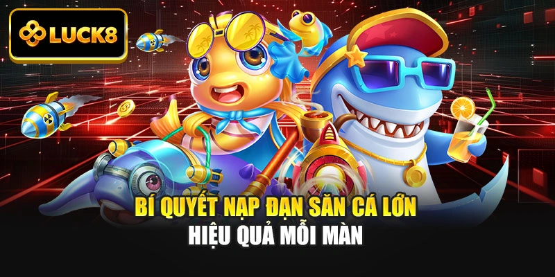 Bí quyết nạp đạn săn cá lớn hiệu quả mỗi màn