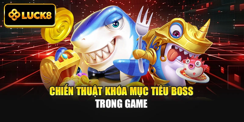 Chiến thuật khóa mục tiêu boss trong game