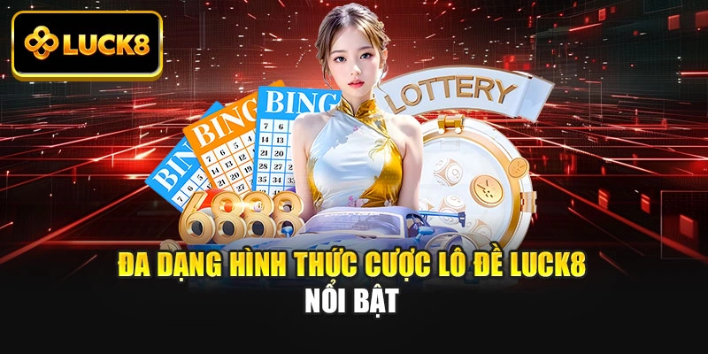 Đa dạng hình thức cược lô đề Luck8 nổi bật
