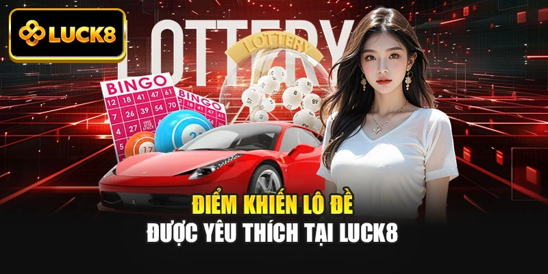Điểm khiến lô đề được yêu thích tại Luck8