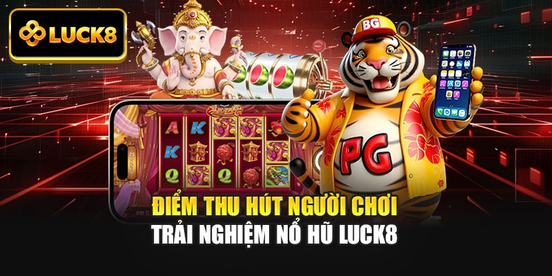 Điểm thu hút người chơi trải nghiệm nổ hũ Luck8