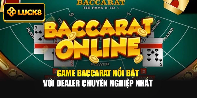 Game baccarat nổi bật với dealer chuyên nghiệp nhất