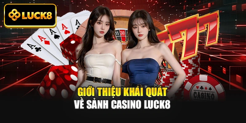 Giới thiệu khái quát về sảnh casino Luck8