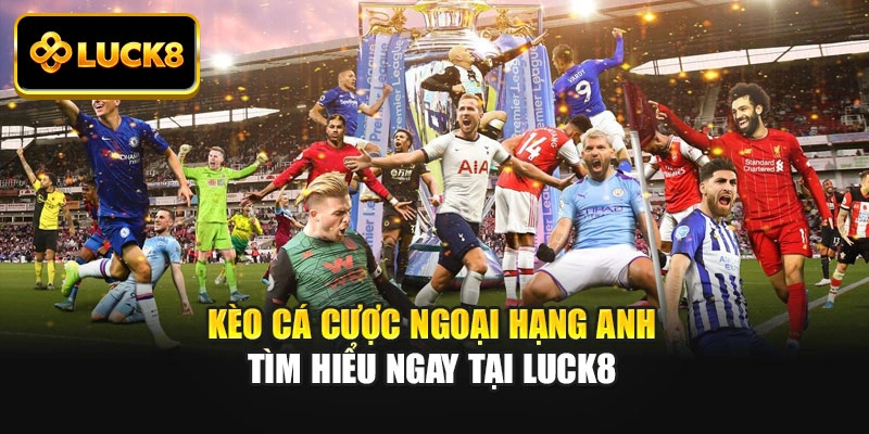 Kèo Cá Cược Ngoại Hạng Anh - Tìm Hiểu Ngay Tại LUCK8