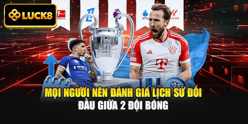 Mọi người nên đánh giá lịch sử đối đầu giữa 2 đội bóng
