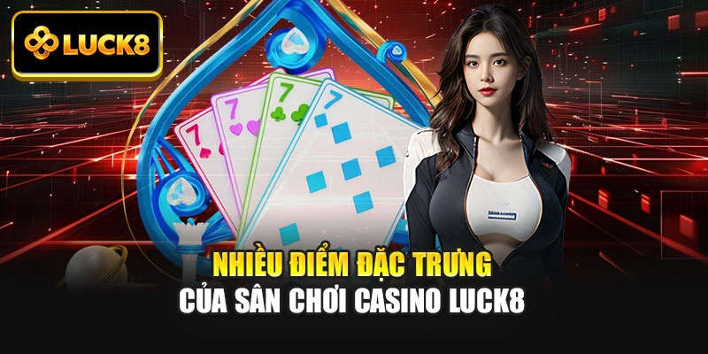 Nhiều điểm đặc trưng của sân chơi casino Luck8