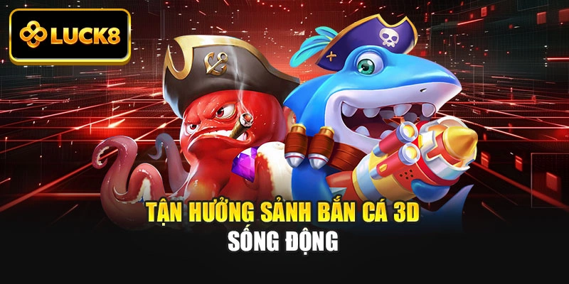 Tận hưởng sảnh bắn cá 3D sống động