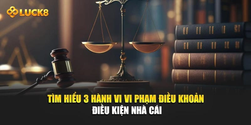 Tìm hiểu 3 hành vi vi phạm điều khoản điều kiện nhà cái
