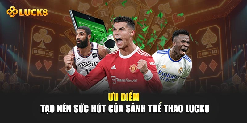 Ưu điểm tạo nên sức hút của sảnh thể thao Luck8