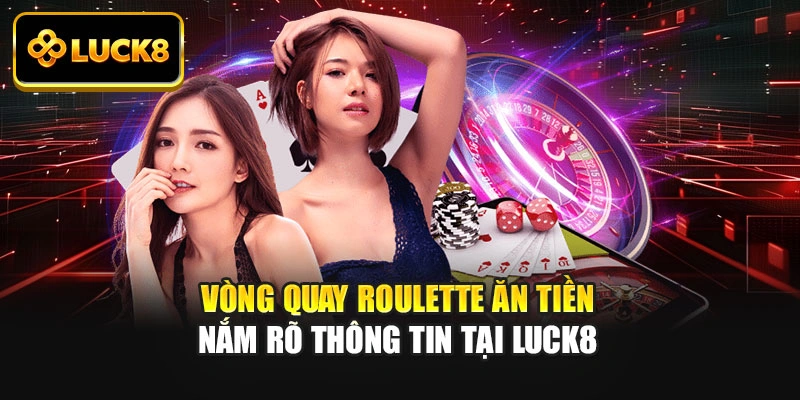 Vòng Quay Roulette Ăn Tiền - Nắm Rõ Thông Tin Tại LUCK8